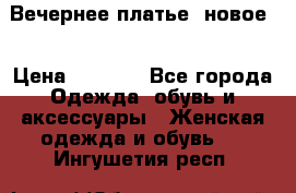Вечернее платье, новое  › Цена ­ 8 000 - Все города Одежда, обувь и аксессуары » Женская одежда и обувь   . Ингушетия респ.